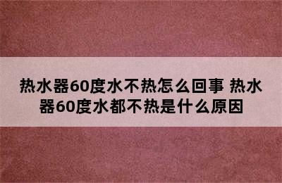 热水器60度水不热怎么回事 热水器60度水都不热是什么原因